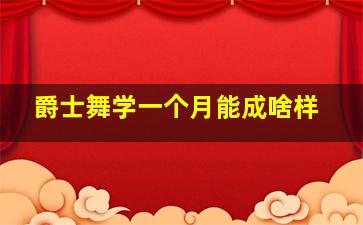 爵士舞学一个月能成啥样