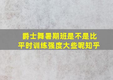 爵士舞暑期班是不是比平时训练强度大些呢知乎