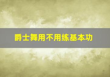 爵士舞用不用练基本功