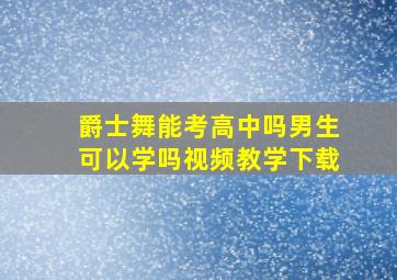 爵士舞能考高中吗男生可以学吗视频教学下载