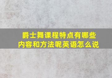 爵士舞课程特点有哪些内容和方法呢英语怎么说