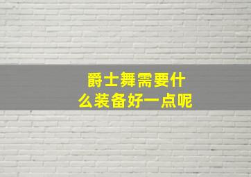 爵士舞需要什么装备好一点呢