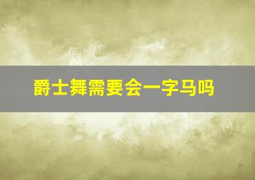 爵士舞需要会一字马吗