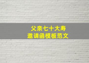 父亲七十大寿邀请函模板范文