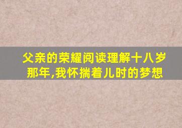 父亲的荣耀阅读理解十八岁那年,我怀揣着儿时的梦想