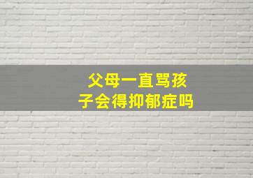 父母一直骂孩子会得抑郁症吗