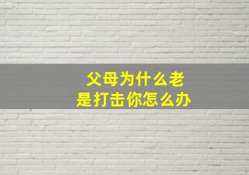 父母为什么老是打击你怎么办