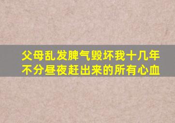 父母乱发脾气毁坏我十几年不分昼夜赶出来的所有心血