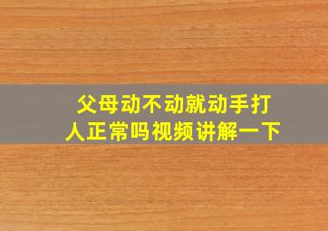 父母动不动就动手打人正常吗视频讲解一下