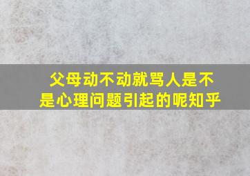 父母动不动就骂人是不是心理问题引起的呢知乎