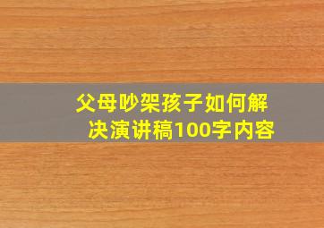 父母吵架孩子如何解决演讲稿100字内容