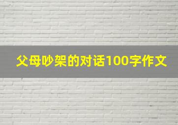 父母吵架的对话100字作文