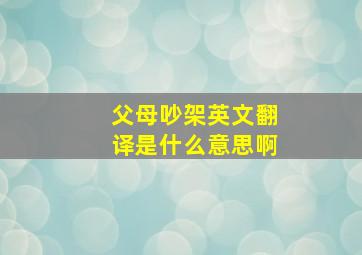 父母吵架英文翻译是什么意思啊