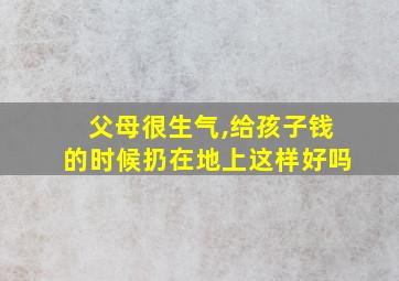 父母很生气,给孩子钱的时候扔在地上这样好吗