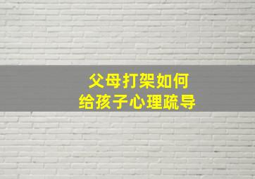 父母打架如何给孩子心理疏导