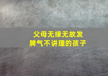 父母无缘无故发脾气不讲理的孩子