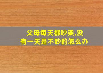 父母每天都吵架,没有一天是不吵的怎么办