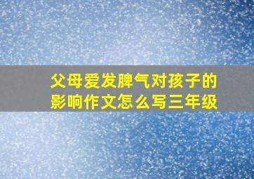 父母爱发脾气对孩子的影响作文怎么写三年级