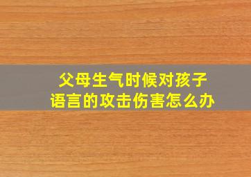 父母生气时候对孩子语言的攻击伤害怎么办