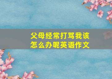 父母经常打骂我该怎么办呢英语作文