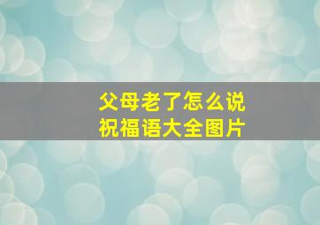 父母老了怎么说祝福语大全图片