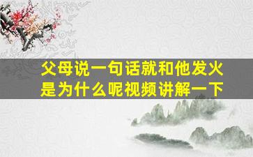 父母说一句话就和他发火是为什么呢视频讲解一下