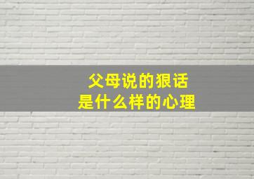 父母说的狠话是什么样的心理