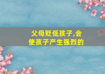 父母贬低孩子,会使孩子产生强烈的