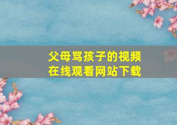 父母骂孩子的视频在线观看网站下载