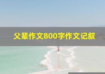 父辈作文800字作文记叙