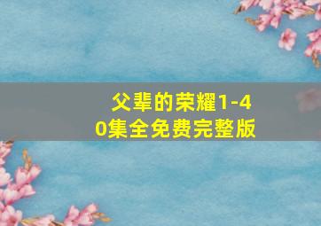 父辈的荣耀1-40集全免费完整版