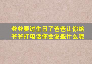 爷爷要过生日了爸爸让你给爷爷打电话你会说些什么呢