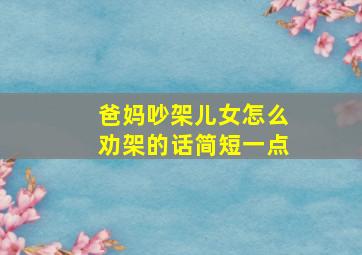 爸妈吵架儿女怎么劝架的话简短一点