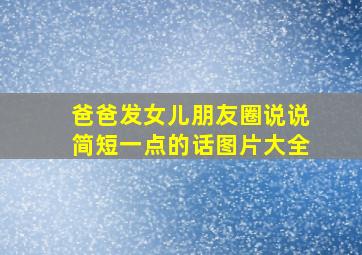 爸爸发女儿朋友圈说说简短一点的话图片大全