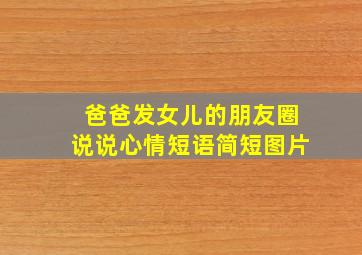 爸爸发女儿的朋友圈说说心情短语简短图片