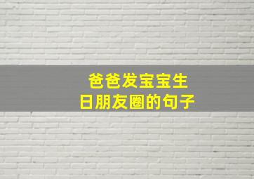 爸爸发宝宝生日朋友圈的句子