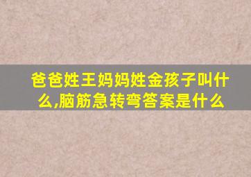 爸爸姓王妈妈姓金孩子叫什么,脑筋急转弯答案是什么