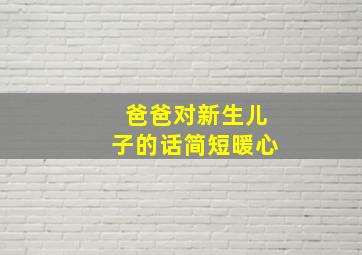 爸爸对新生儿子的话简短暖心