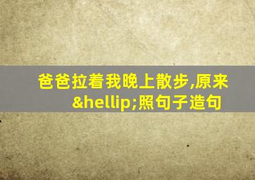 爸爸拉着我晚上散步,原来…照句子造句