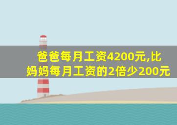 爸爸每月工资4200元,比妈妈每月工资的2倍少200元