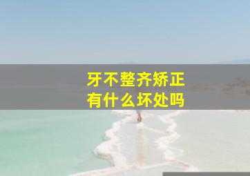 牙不整齐矫正有什么坏处吗