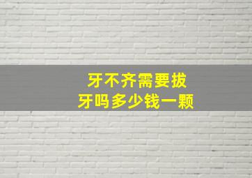 牙不齐需要拔牙吗多少钱一颗