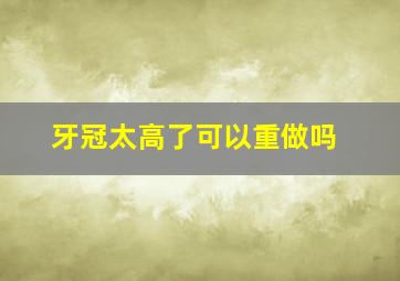 牙冠太高了可以重做吗