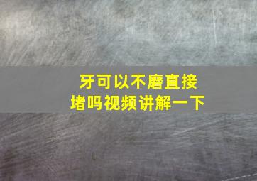 牙可以不磨直接堵吗视频讲解一下