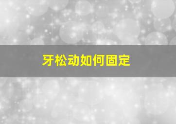 牙松动如何固定