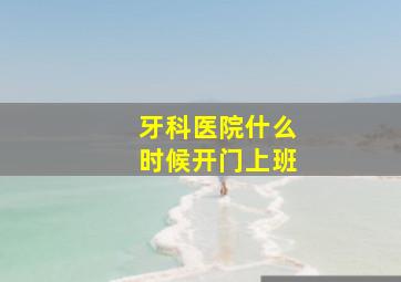 牙科医院什么时候开门上班