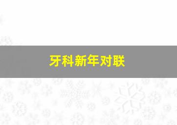 牙科新年对联