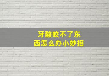 牙酸咬不了东西怎么办小妙招