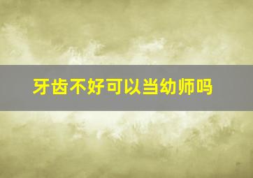 牙齿不好可以当幼师吗