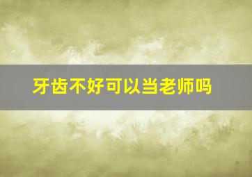 牙齿不好可以当老师吗